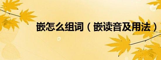 嵌怎么组词（嵌读音及用法）