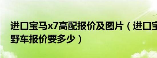 进口宝马x7高配报价及图片（进口宝马x7越野车报价要多少）