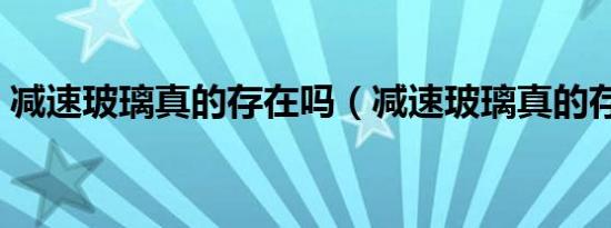 减速玻璃真的存在吗（减速玻璃真的存在吗）