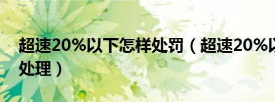 超速20%以下怎样处罚（超速20%以下怎么处理）