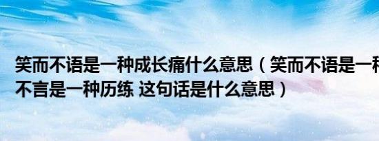 笑而不语是一种成长痛什么意思（笑而不语是一种成长 痛而不言是一种历练 这句话是什么意思）