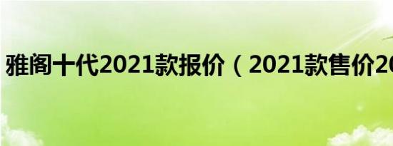 雅阁十代2021款报价（2021款售价20万元）