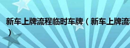 新车上牌流程临时车牌（新车上牌流程要多久）