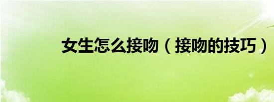 女生怎么接吻（接吻的技巧）