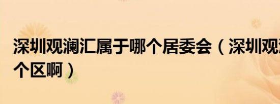 深圳观澜汇属于哪个居委会（深圳观澜属于哪个区啊）