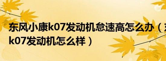 东风小康k07发动机怠速高怎么办（东风小康k07发动机怎么样）
