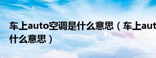 车上auto空调是什么意思（车上auto按键是什么意思）
