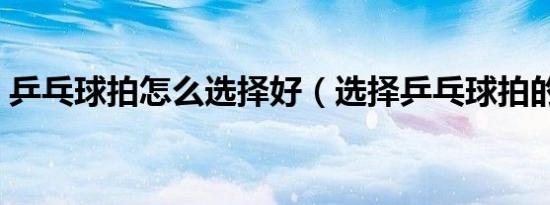乒乓球拍怎么选择好（选择乒乓球拍的步骤）