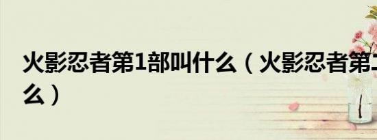 火影忍者第1部叫什么（火影忍者第二部叫什么）