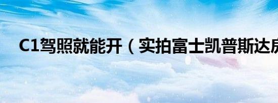 C1驾照就能开（实拍富士凯普斯达房车）