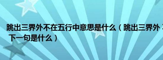 跳出三界外不在五行中意思是什么（跳出三界外 不在五行中 下一句是什么）