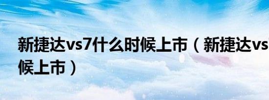 新捷达vs7什么时候上市（新捷达vs7什么时候上市）