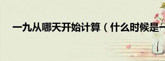 一九从哪天开始计算（什么时候是一九）