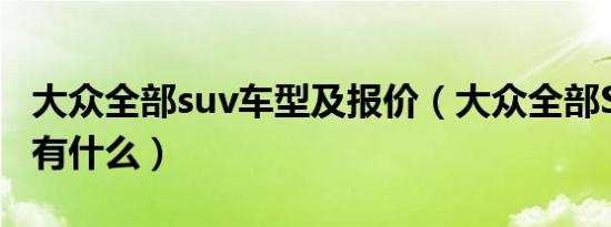 大众全部suv车型及报价（大众全部SUV车型有什么）