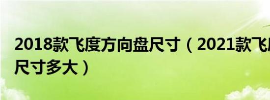 2018款飞度方向盘尺寸（2021款飞度方向盘尺寸多大）