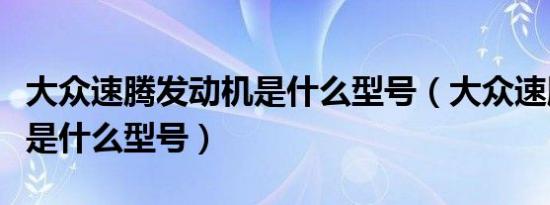 大众速腾发动机是什么型号（大众速腾发动机是什么型号）