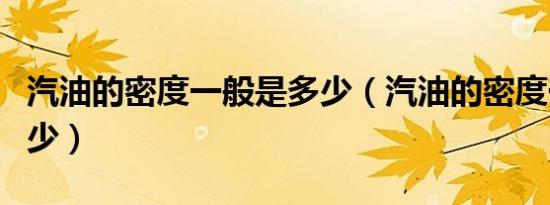 汽油的密度一般是多少（汽油的密度一般是多少）