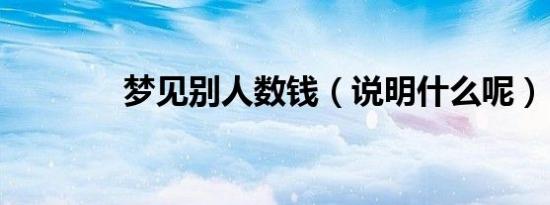梦见别人数钱（说明什么呢）