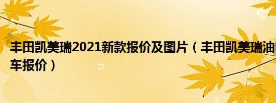 丰田凯美瑞2021新款报价及图片（丰田凯美瑞油电混合动力车报价）