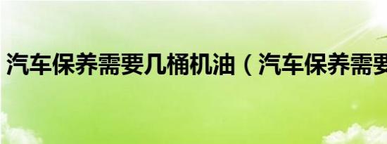 汽车保养需要几桶机油（汽车保养需要多久）