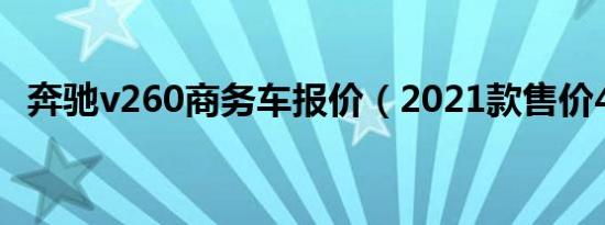 奔驰v260商务车报价（2021款售价47万）