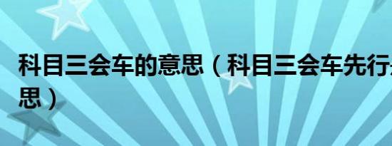 科目三会车的意思（科目三会车先行是什么意思）