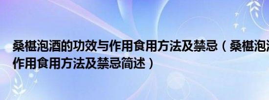 桑椹泡酒的功效与作用食用方法及禁忌（桑椹泡酒的功效与作用食用方法及禁忌简述）