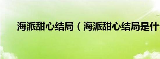 海派甜心结局（海派甜心结局是什么）