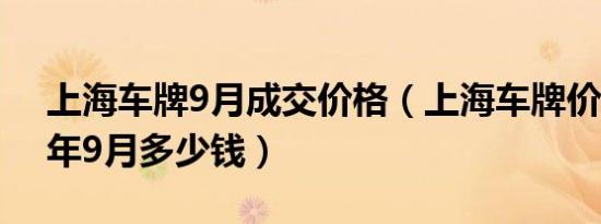 上海车牌9月成交价格（上海车牌价格2019年9月多少钱）