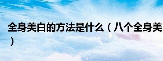 全身美白的方法是什么（八个全身美白的方法）