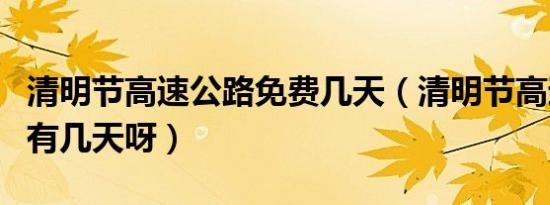清明节高速公路免费几天（清明节高速免费吗有几天呀）