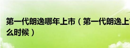 第一代朗逸哪年上市（第一代朗逸上市时间什么时候）