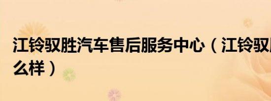 江铃驭胜汽车售后服务中心（江铃驭胜汽车怎么样）