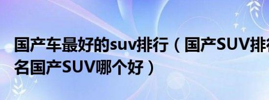 国产车最好的suv排行（国产SUV排行榜前十名国产SUV哪个好）