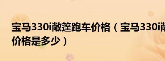 宝马330i敞篷跑车价格（宝马330i敞篷跑车价格是多少）