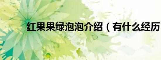 红果果绿泡泡介绍（有什么经历）