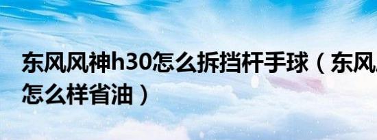 东风风神h30怎么拆挡杆手球（东风风神h30怎么样省油）