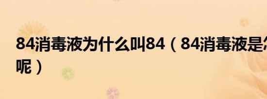84消毒液为什么叫84（84消毒液是怎么来的呢）