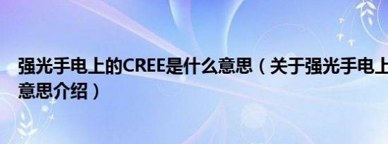 强光手电上的CREE是什么意思（关于强光手电上的CREE的意思介绍）