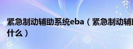 紧急制动辅助系统eba（紧急制动辅助系统是什么）