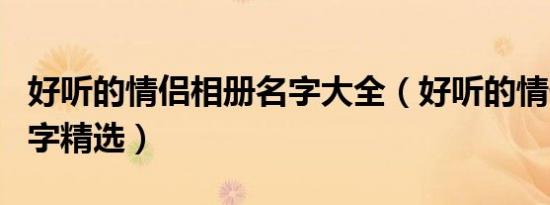 好听的情侣相册名字大全（好听的情侣相册名字精选）