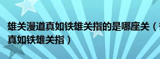 雄关漫道真如铁雄关指的是哪座关（雄关漫道真如铁雄关指）