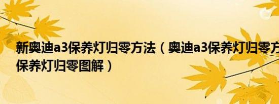 新奥迪a3保养灯归零方法（奥迪a3保养灯归零方法奥迪a3保养灯归零图解）