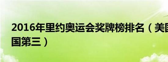 2016年里约奥运会奖牌榜排名（美国第一中国第三）