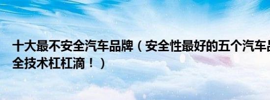 十大最不安全汽车品牌（安全性最好的五个汽车品牌大全安全技术杠杠滴！）