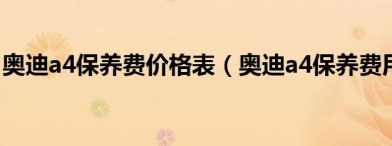 奥迪a4保养费价格表（奥迪a4保养费用高吗）