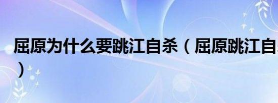 屈原为什么要跳江自杀（屈原跳江自杀的原因）