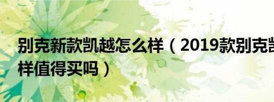 别克新款凯越怎么样（2019款别克凯越怎么样值得买吗）