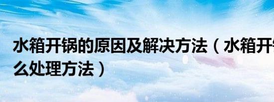 水箱开锅的原因及解决方法（水箱开锅了有什么处理方法）
