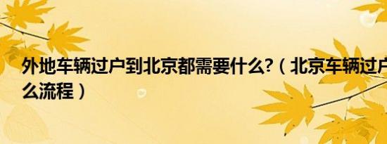 外地车辆过户到北京都需要什么?（北京车辆过户到外地什么流程）